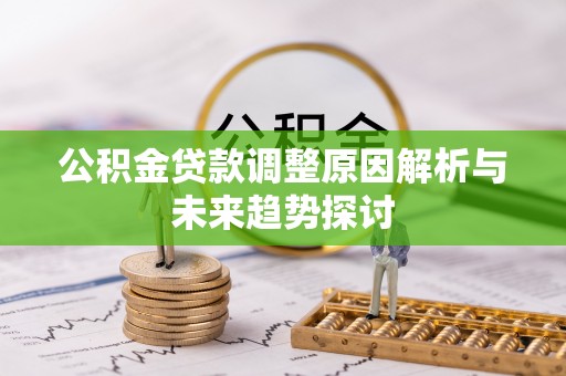 祁东公积金贷款调整原因解析与未来趋势探讨