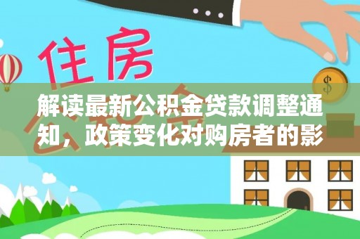 祁东解读最新公积金贷款调整通知，政策变化对购房者的影响