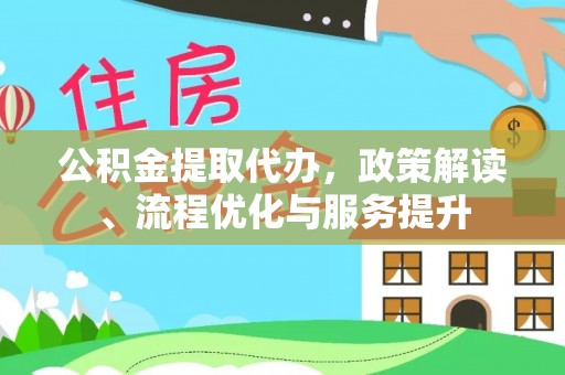 祁东公积金提取代办，政策解读、流程优化与服务提升