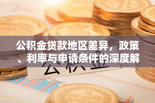 祁东公积金贷款地区差异，政策、利率与申请条件的深度解析