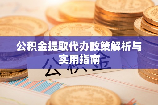 祁东公积金提取代办政策解析与实用指南