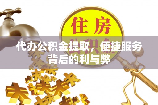 祁东代办公积金提取，便捷服务背后的利与弊