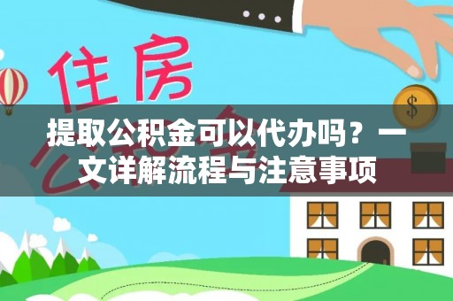 祁东提取公积金可以代办吗？一文详解流程与注意事项