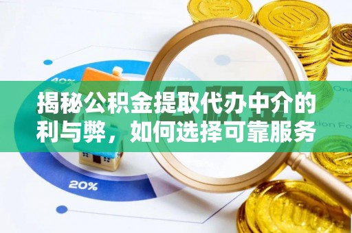 祁东揭秘公积金提取代办中介的利与弊，如何选择可靠服务？