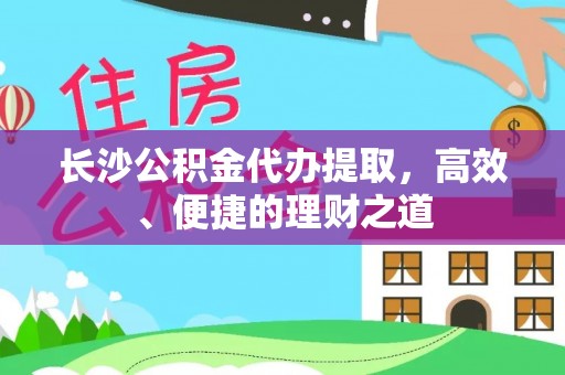 祁东长沙公积金代办提取，高效、便捷的理财之道