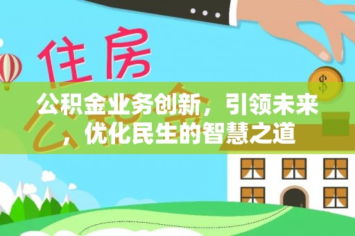 祁东公积金业务创新，引领未来，优化民生的智慧之道
