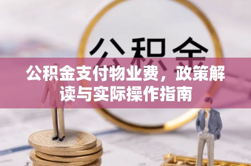 祁东公积金支付物业费，政策解读与实际操作指南