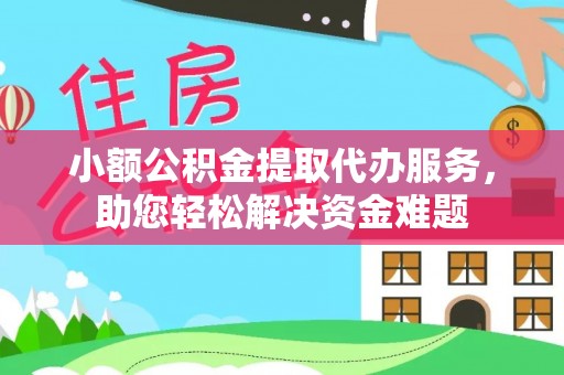 祁东小额公积金提取代办服务，助您轻松解决资金难题