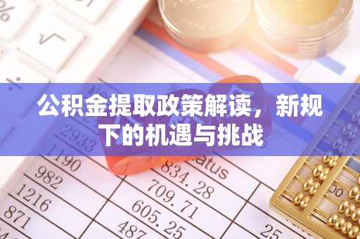 祁东公积金提取政策解读，新规下的机遇与挑战