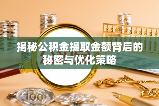 祁东揭秘公积金提取金额背后的秘密与优化策略