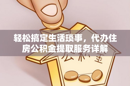 祁东轻松搞定生活琐事，代办住房公积金提取服务详解