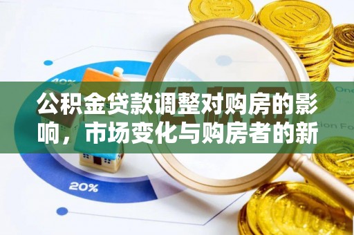 祁东公积金贷款调整对购房的影响，市场变化与购房者的新选择