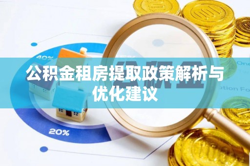 祁东公积金租房提取政策解析与优化建议