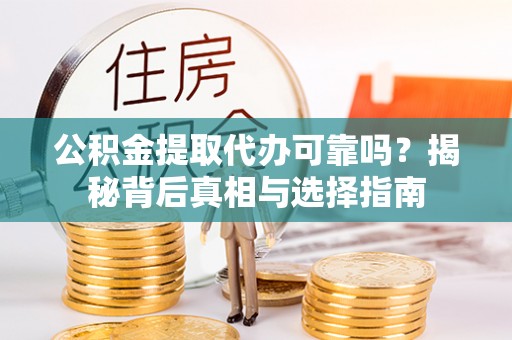 祁东公积金提取代办可靠吗？揭秘背后真相与选择指南