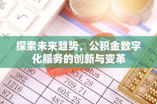 祁东探索未来趋势，公积金数字化服务的创新与变革