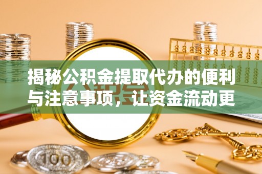 祁东揭秘公积金提取代办的便利与注意事项，让资金流动更高效