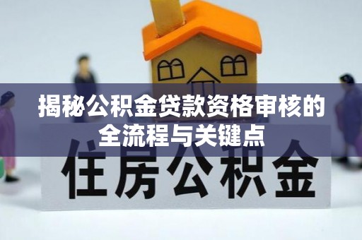 祁东揭秘公积金贷款资格审核的全流程与关键点