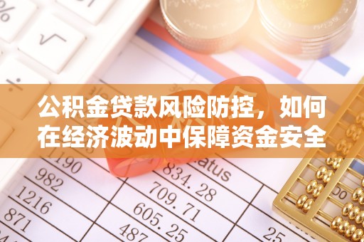 祁东公积金贷款风险防控，如何在经济波动中保障资金安全
