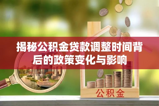 祁东揭秘公积金贷款调整时间背后的政策变化与影响