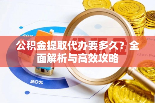祁东公积金提取代办要多久？全面解析与高效攻略