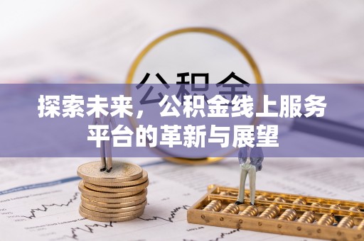 祁东探索未来，公积金线上服务平台的革新与展望