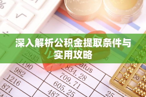 祁东深入解析公积金提取条件与实用攻略
