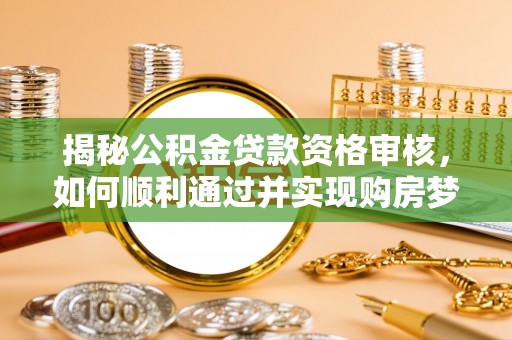 祁东揭秘公积金贷款资格审核，如何顺利通过并实现购房梦想