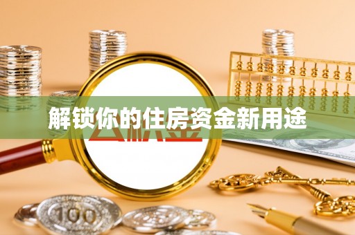 祁东解锁你的住房资金新用途