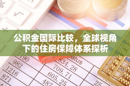 祁东公积金国际比较，全球视角下的住房保障体系探析