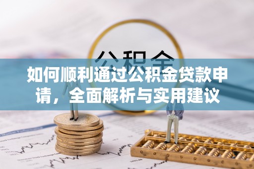 祁东如何顺利通过公积金贷款申请，全面解析与实用建议