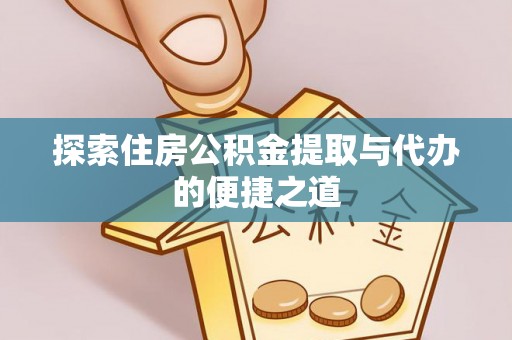 祁东探索住房公积金提取与代办的便捷之道