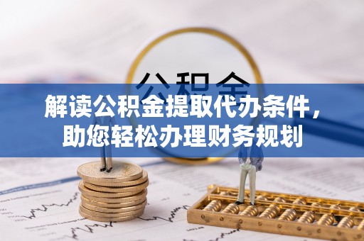祁东解读公积金提取代办条件，助您轻松办理财务规划