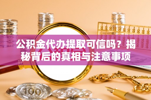 祁东公积金代办提取可信吗？揭秘背后的真相与注意事项