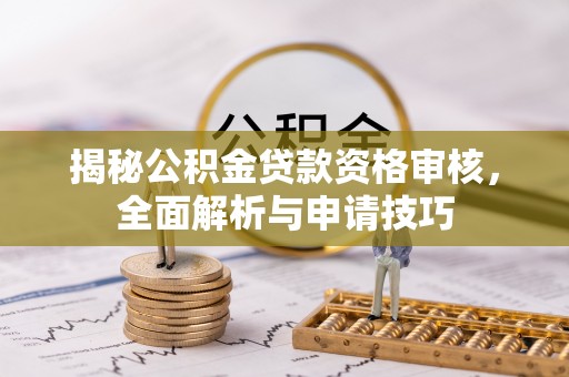 祁东揭秘公积金贷款资格审核，全面解析与申请技巧
