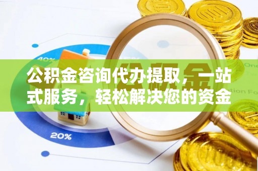 祁东公积金咨询代办提取，一站式服务，轻松解决您的资金需求