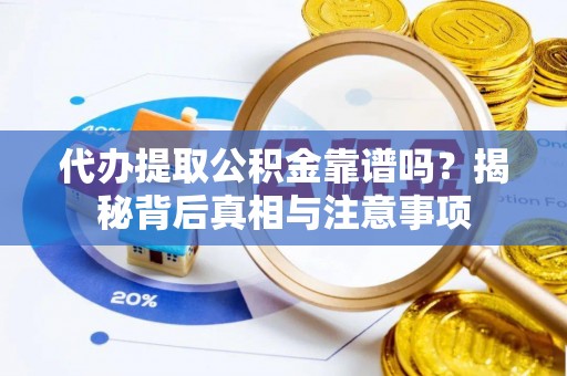 祁东代办提取公积金靠谱吗？揭秘背后真相与注意事项