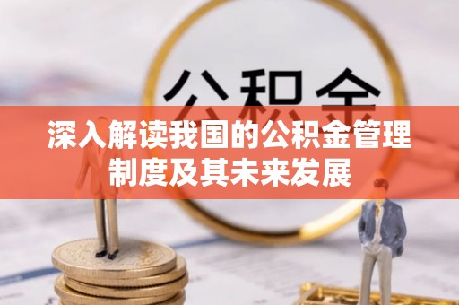 祁东深入解读我国的公积金管理制度及其未来发展