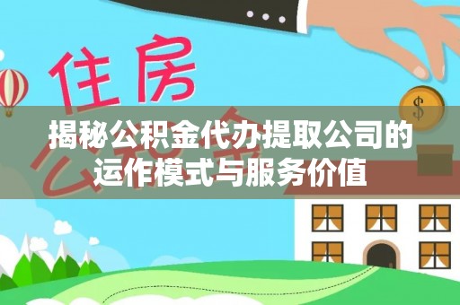 祁东揭秘公积金代办提取公司的运作模式与服务价值