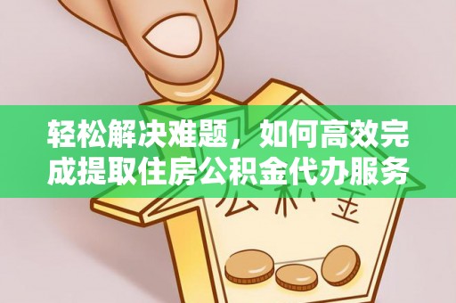 祁东轻松解决难题，如何高效完成提取住房公积金代办服务