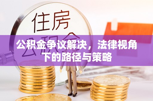 祁东公积金争议解决，法律视角下的路径与策略