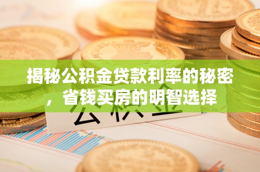 祁东揭秘公积金贷款利率的秘密，省钱买房的明智选择