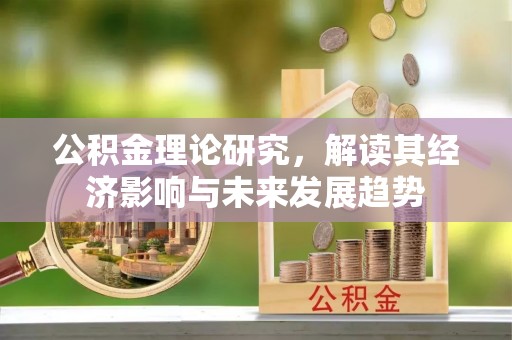 祁东公积金理论研究，解读其经济影响与未来发展趋势