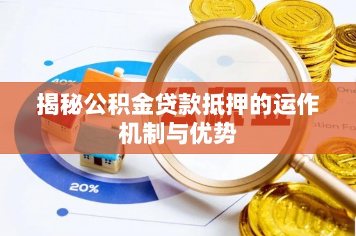 祁东揭秘公积金贷款抵押的运作机制与优势