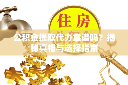 祁东公积金提取代办靠谱吗？揭秘真相与选择指南