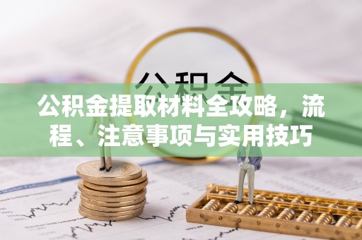 祁东公积金提取材料全攻略，流程、注意事项与实用技巧