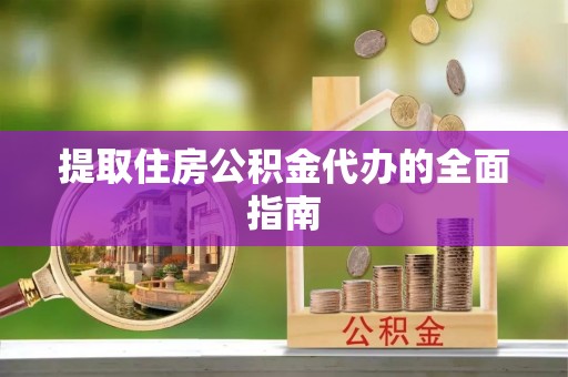 祁东提取住房公积金代办的全面指南