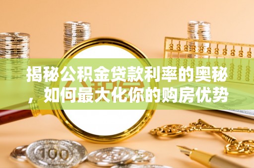 祁东揭秘公积金贷款利率的奥秘，如何最大化你的购房优势