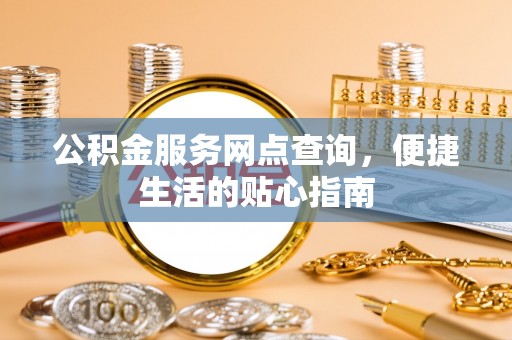 祁东公积金服务网点查询，便捷生活的贴心指南