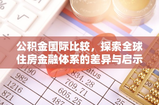祁东公积金国际比较，探索全球住房金融体系的差异与启示