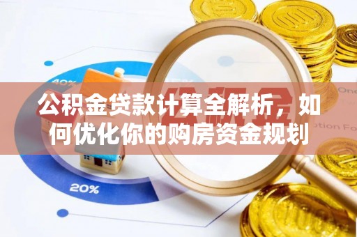 祁东公积金贷款计算全解析，如何优化你的购房资金规划